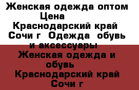 Женская одежда оптом › Цена ­ 1 000 - Краснодарский край, Сочи г. Одежда, обувь и аксессуары » Женская одежда и обувь   . Краснодарский край,Сочи г.